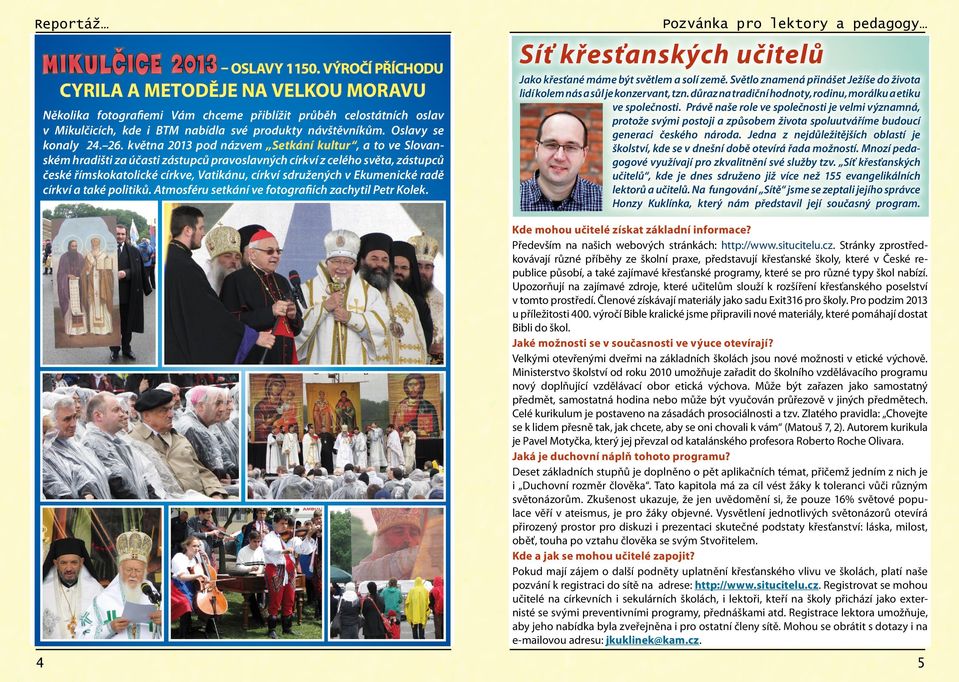 26. května 2013 pod názvem Setkání kultur, a to ve Slovanském hradišti za účasti zástupců pravoslavných církví z celého světa, zástupců české římskokatolické církve, Vatikánu, církví sdružených v