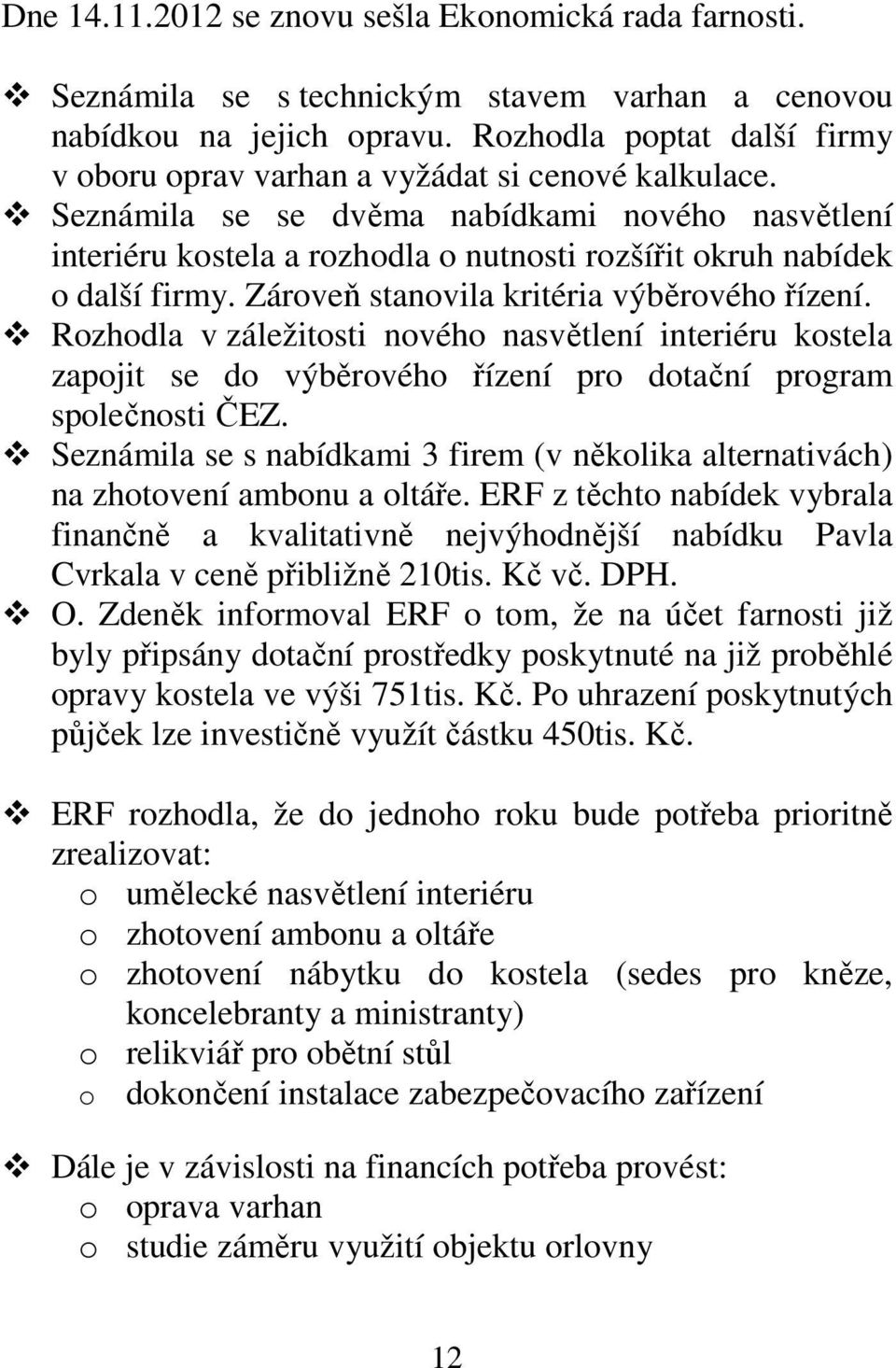 Seznámila se se dvěma nabídkami nového nasvětlení interiéru kostela a rozhodla o nutnosti rozšířit okruh nabídek o další firmy. Zároveň stanovila kritéria výběrového řízení.