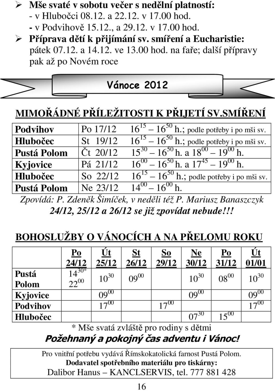 Hlubočec St 19/12 16 15 16 50 h.; podle potřeby i po mši sv. Pustá Polom Čt 20/12 15 30 16 50 h. a 18 00 19 00 h. Kyjovice Pá 21/12 16 00 16 50 h. a 17 45 19 00 h. Hlubočec So 22/12 16 15 16 50 h.