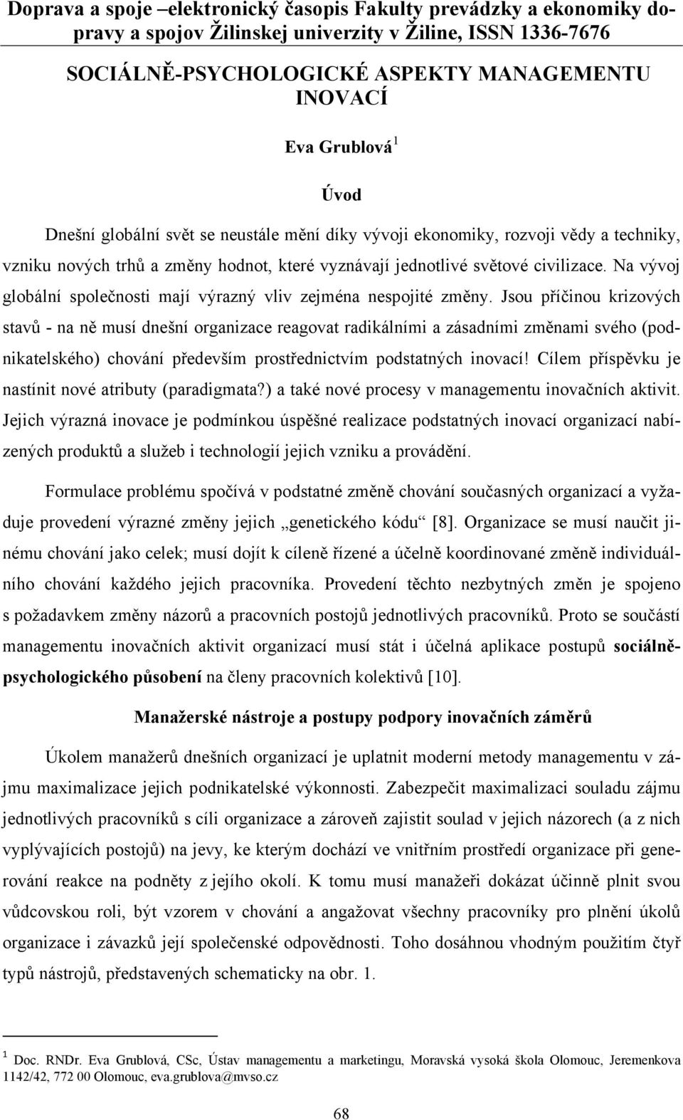 Jsou příčinou krizových stavů - na ně musí dnešní organizace reagovat radikálními a zásadními změnami svého (podnikatelského) chování především prostřednictvím podstatných inovací!