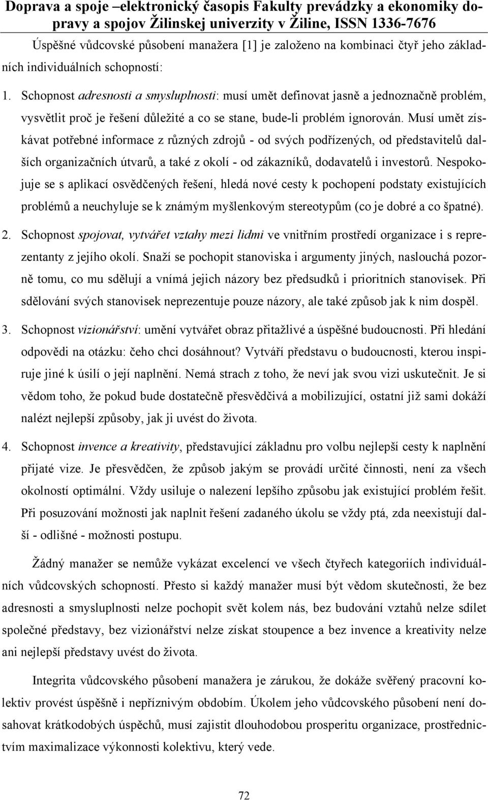 Musí umět získávat potřebné informace z různých zdrojů - od svých podřízených, od představitelů dalších organizačních útvarů, a také z okolí - od zákazníků, dodavatelů i investorů.