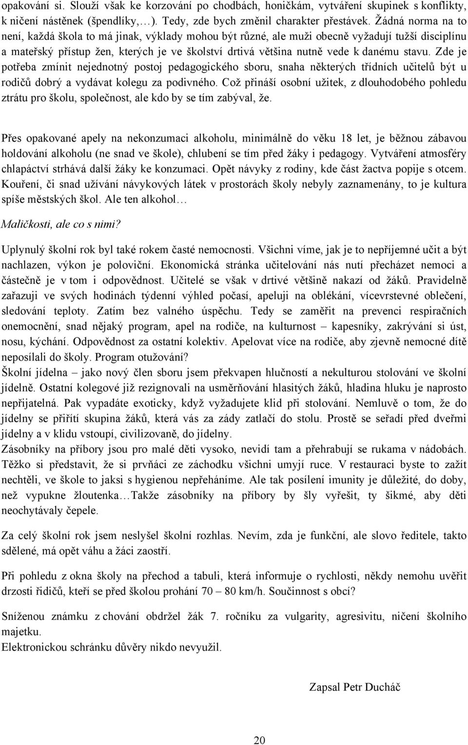 stavu. Zde je potřeba zmínit nejednotný postoj pedagogického sboru, snaha některých třídních učitelů být u rodičů dobrý a vydávat kolegu za podivného.