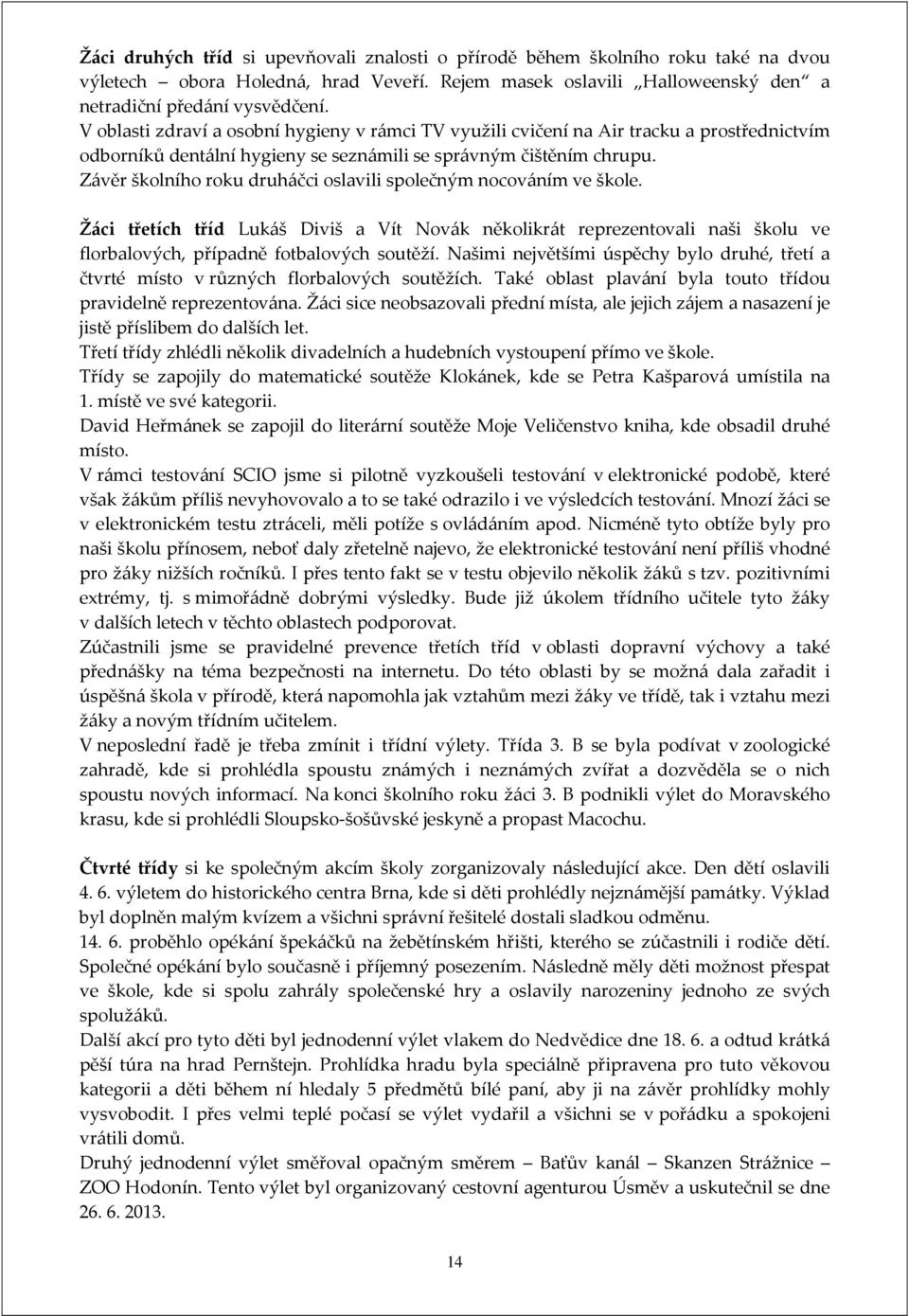 Závěr školního roku druháčci oslavili společným nocováním ve škole. Žáci třetích tříd Lukáš Diviš a Vít Novák několikrát reprezentovali naši školu ve florbalových, případně fotbalových soutěží.