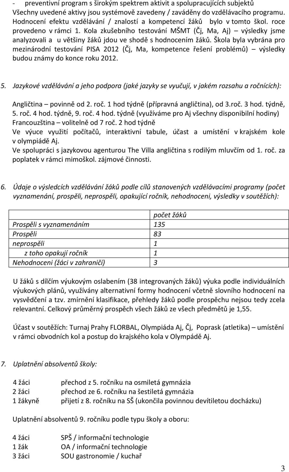 Kola zkušebního testování MŠMT (Čj, Ma, Aj) výsledky jsme analyzovali a u většiny žáků jdou ve shodě s hodnocením žáků.