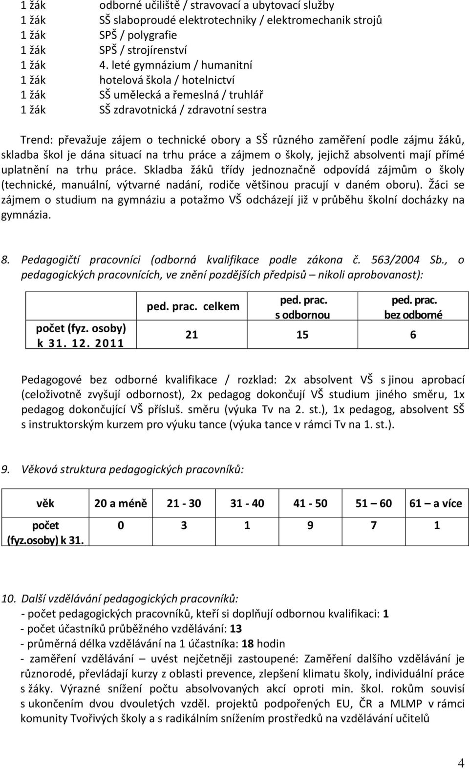 zaměření podle zájmu žáků, skladba škol je dána situací na trhu práce a zájmem o školy, jejichž absolventi mají přímé uplatnění na trhu práce.