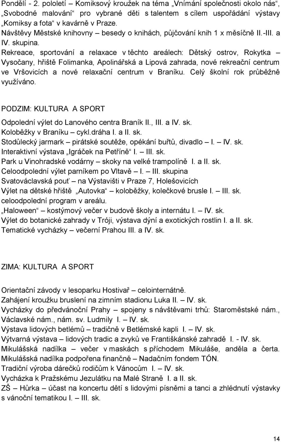 Rekreace, sportování a relaxace v těchto areálech: Dětský ostrov, Rokytka Vysočany, hřiště Folimanka, Apolinářská a Lipová zahrada, nové rekreační centrum ve Vršovicích a nové relaxační centrum v