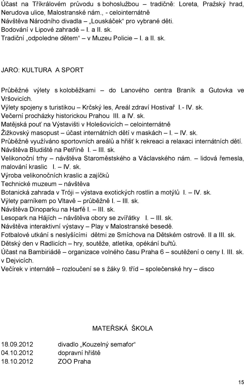 Výlety spojeny s turistikou Krčský les, Areál zdraví Hostivař I.- IV. sk. Večerní procházky historickou Prahou III. a IV. sk. Matějská pouť na Výstavišti v Holešovicích celointernátně Žižkovský masopust účast internátních dětí v maskách I.
