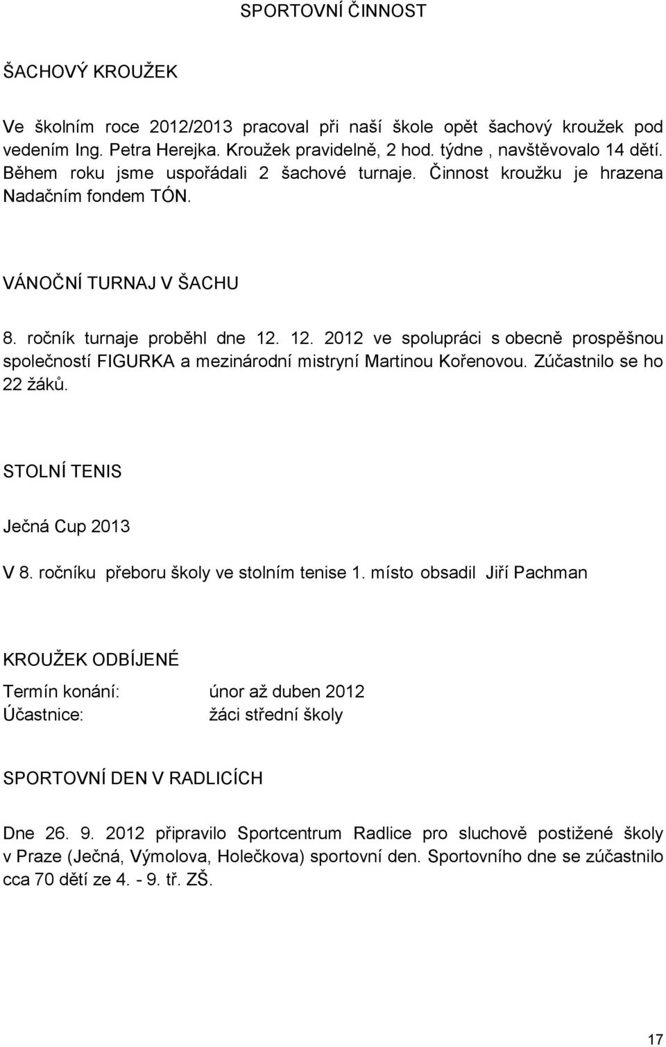 12. 2012 ve spolupráci s obecně prospěšnou společností FIGURKA a mezinárodní mistryní Martinou Kořenovou. Zúčastnilo se ho 22 žáků. STOLNÍ TENIS Ječná Cup 2013 V 8.