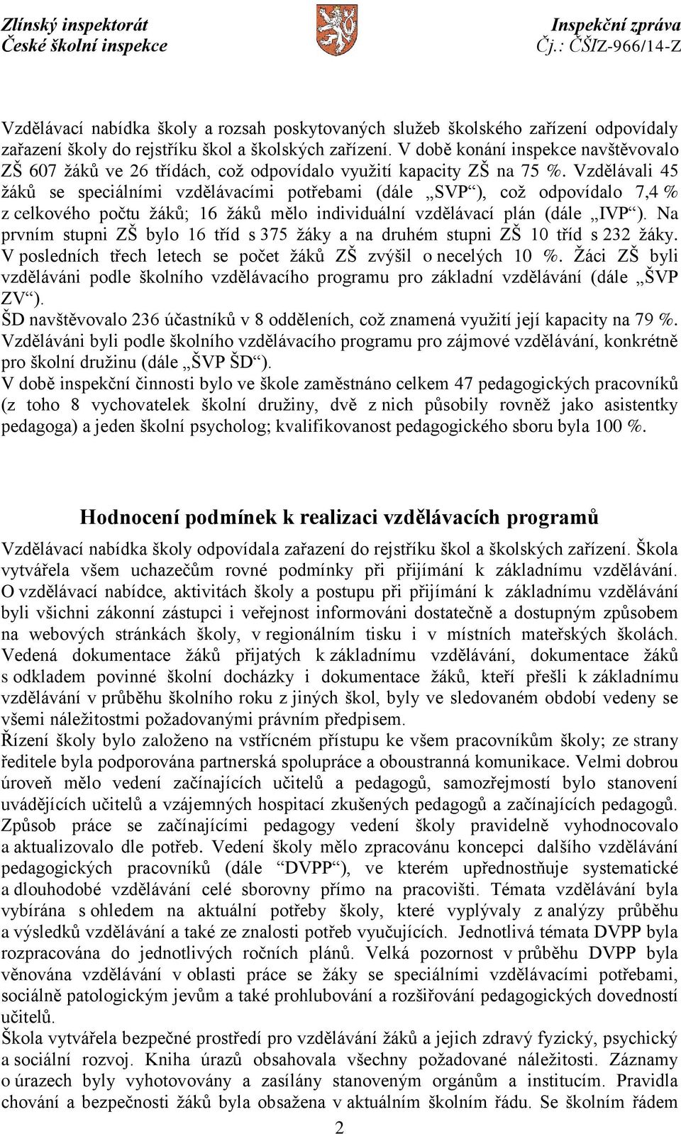 Vzdělávali 45 žáků se speciálními vzdělávacími potřebami (dále SVP ), což odpovídalo 7,4 % z celkového počtu žáků; 16 žáků mělo individuální vzdělávací plán (dále IVP ).