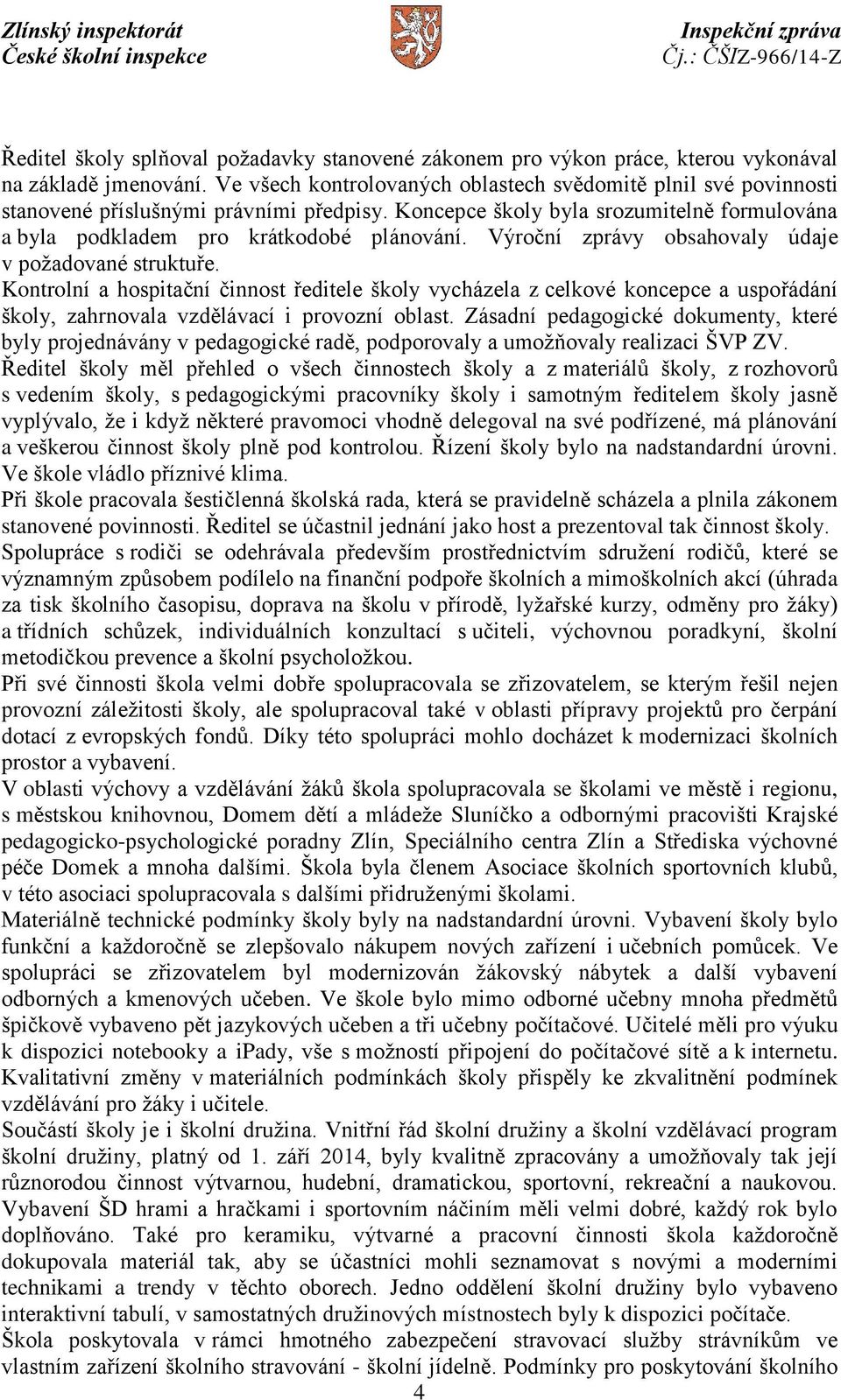 Výroční zprávy obsahovaly údaje v požadované struktuře. Kontrolní a hospitační činnost ředitele školy vycházela z celkové koncepce a uspořádání školy, zahrnovala vzdělávací i provozní oblast.