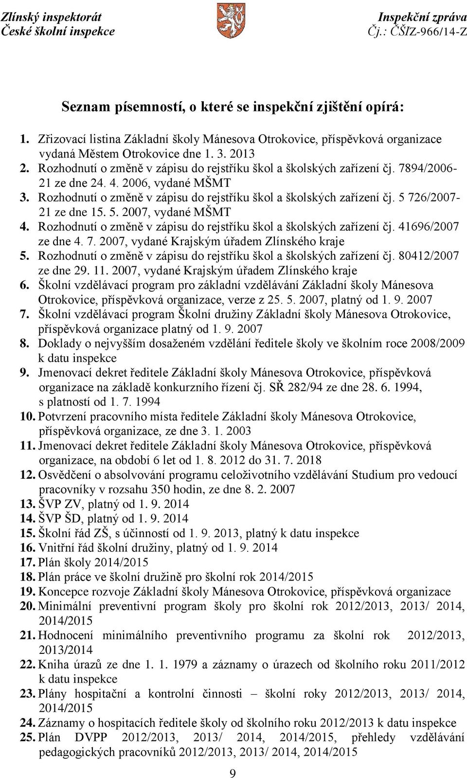 5 726/2007-21 ze dne 15. 5. 2007, vydané MŠMT 4. Rozhodnutí o změně v zápisu do rejstříku škol a školských zařízení čj. 41696/2007 ze dne 4. 7. 2007, vydané Krajským úřadem Zlínského kraje 5.