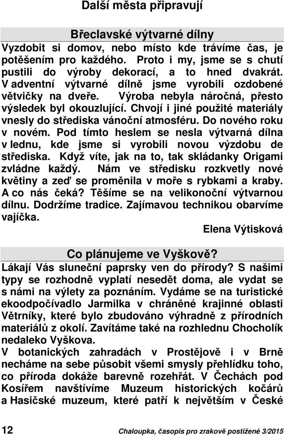 Do nového roku v novém. Pod tímto heslem se nesla výtvarná dílna v lednu, kde jsme si vyrobili novou výzdobu de střediska. Když víte, jak na to, tak skládanky Origami zvládne každý.