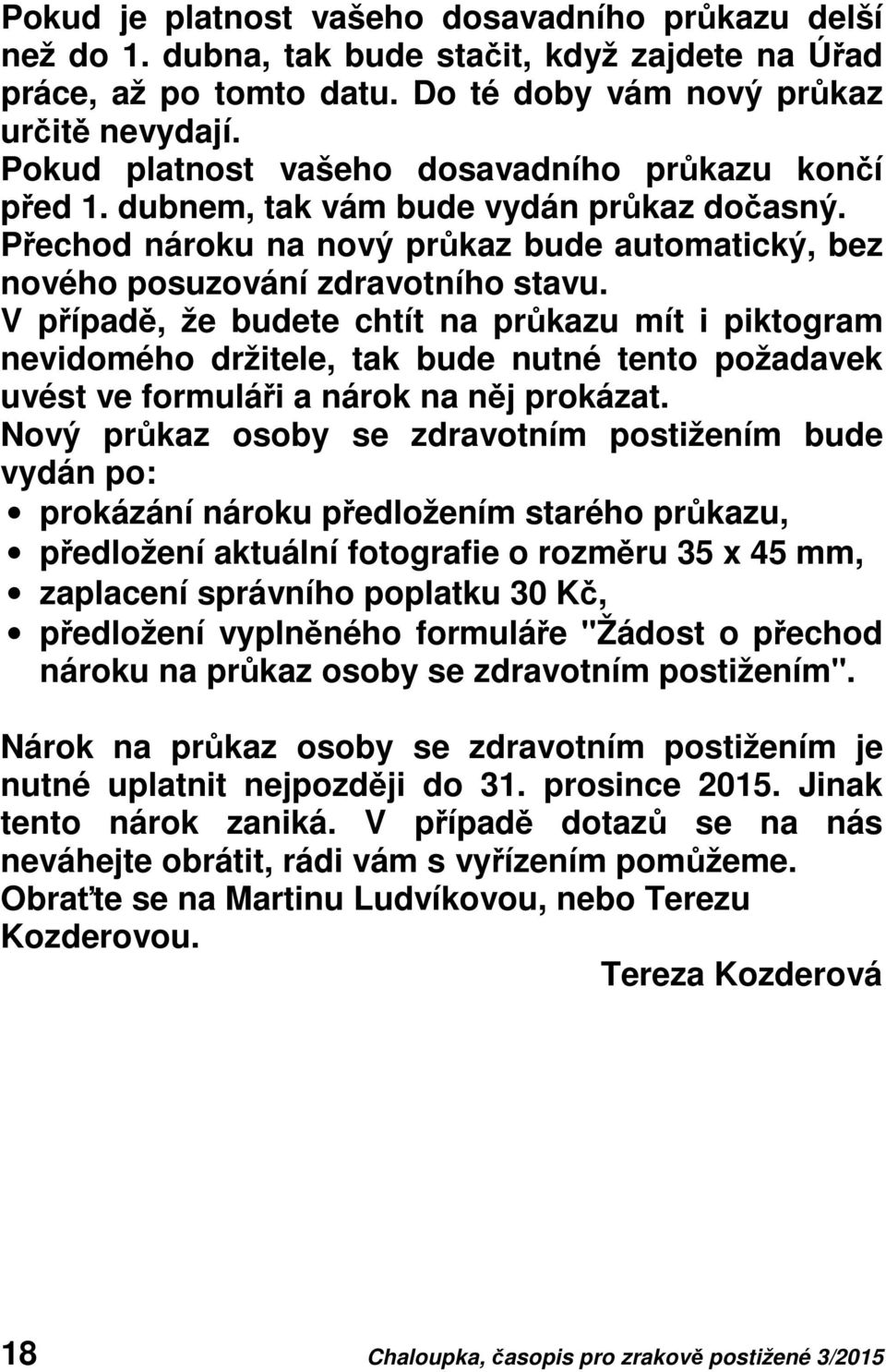 V případě, že budete chtít na průkazu mít i piktogram nevidomého držitele, tak bude nutné tento požadavek uvést ve formuláři a nárok na něj prokázat.