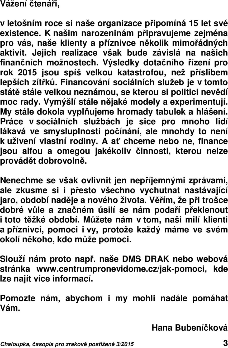 Financování sociálních služeb je v tomto státě stále velkou neznámou, se kterou si politici nevědí moc rady. Vymýšlí stále nějaké modely a experimentují.