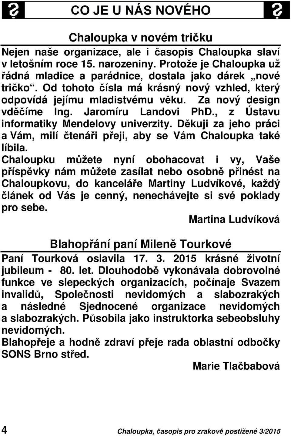 Jaromíru Landovi PhD., z Ústavu informatiky Mendelovy univerzity. Děkuji za jeho práci a Vám, milí čtenáři přeji, aby se Vám Chaloupka také líbila.