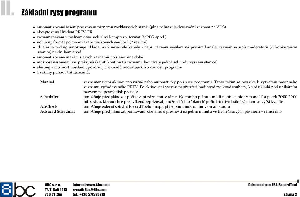 záznam vysílání na prvním kanále, záznam vstupů moderátorů (či konkurenční stanice) na druhém apod. automatizované mazání starých záznamů po stanovené době možnost nastavení tzv.