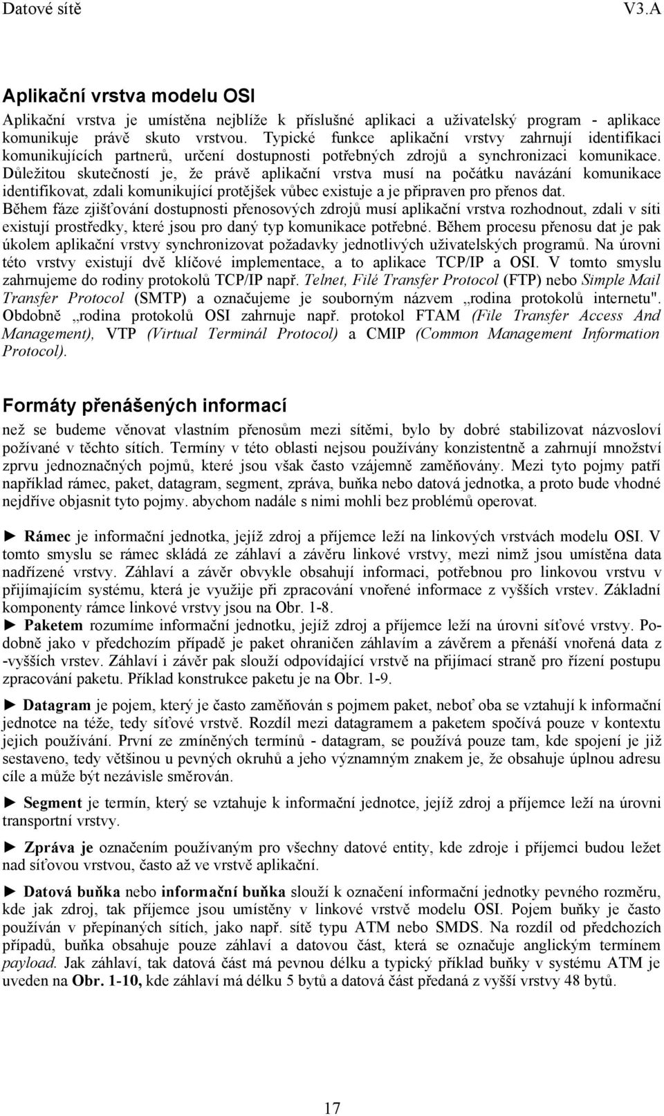 Důležitou skutečností je, že právě aplikační vrstva musí na počátku navázání komunikace identifikovat, zdali komunikující protějšek vůbec existuje a je připraven pro přenos dat.