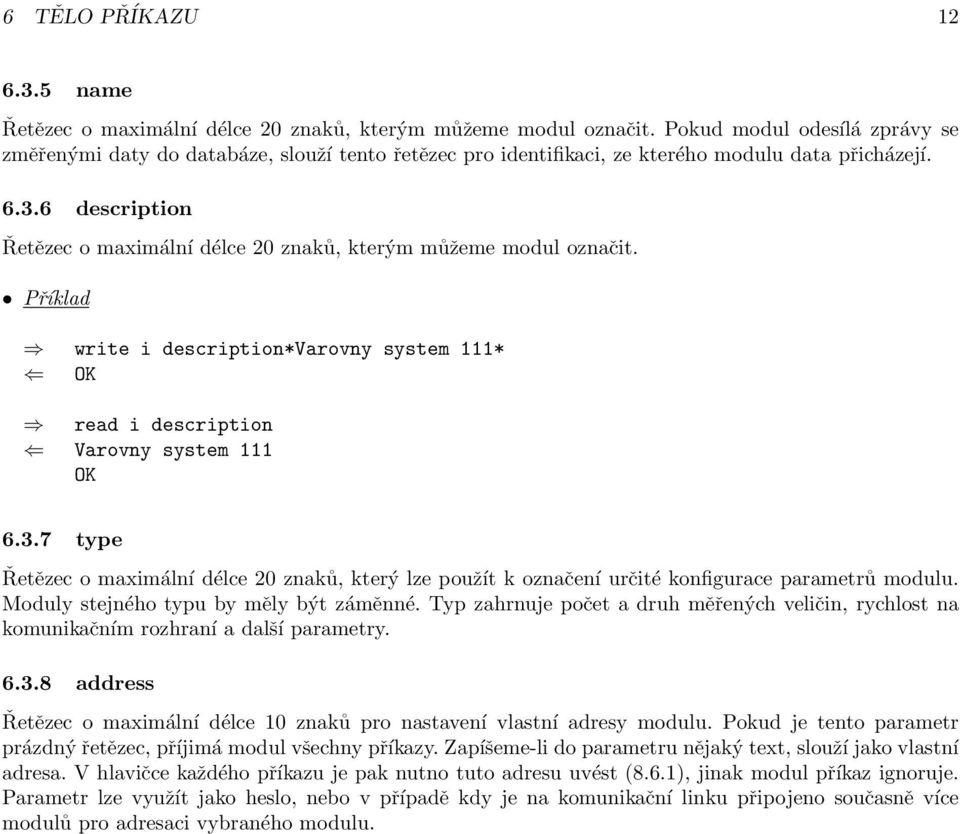 6 description Řetězec o maximální délce 20 znaků, kterým můžeme modul označit. write i description*varovny system 111* read i description Varovny system 111 6.3.