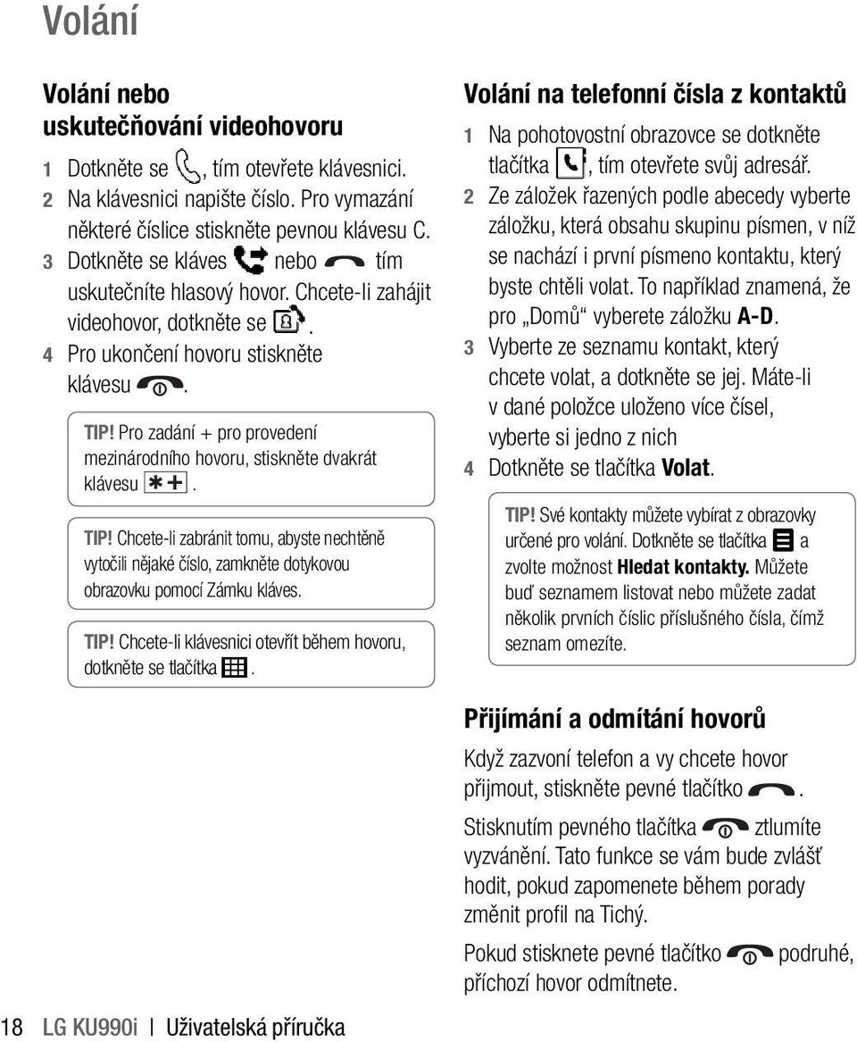 Pro zadání + pro provedení mezinárodního hovoru, stiskněte dvakrát klávesu. TIP! Chcete-li zabránit tomu, abyste nechtěně vytočili nějaké číslo, zamkněte dotykovou obrazovku pomocí Zámku kláves. TIP! Chcete-li klávesnici otevřít během hovoru, dotkněte se tlačítka.