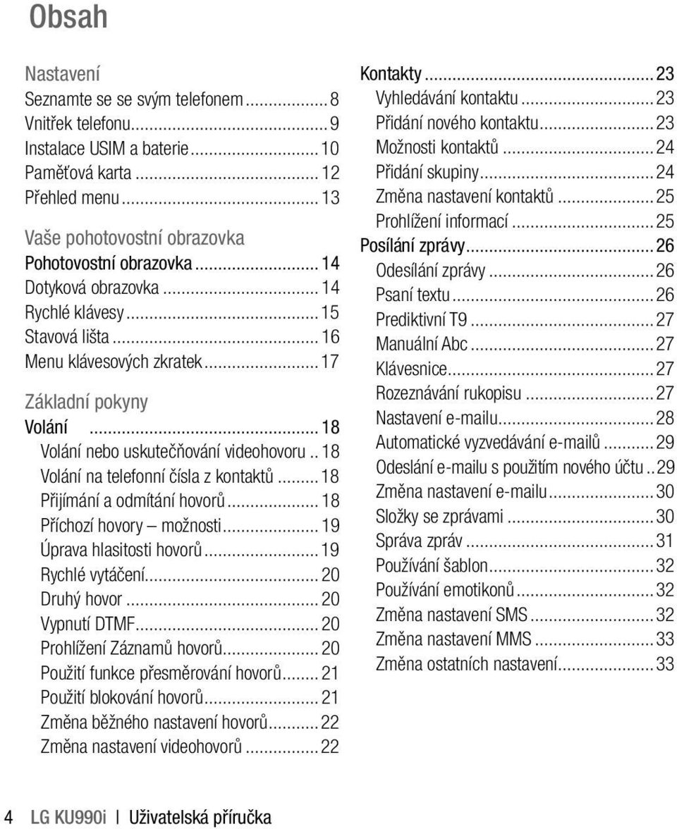 .18 Volání na telefonní čísla z kontaktů...18 Přijímání a odmítání hovorů...18 Příchozí hovory možnosti...19 Úprava hlasitosti hovorů...19 Rychlé vytáčení...20 Druhý hovor...20 Vypnutí DTMF.