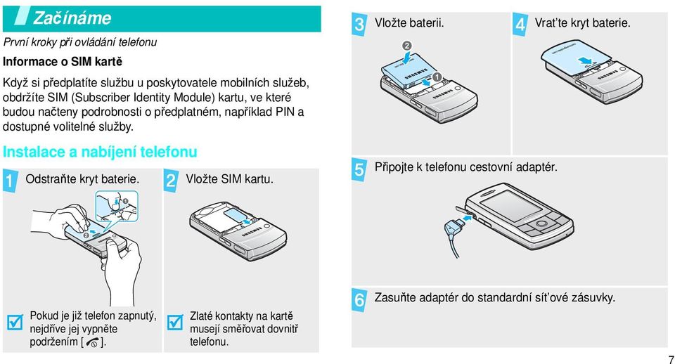 Instalace a nabíjení telefonu Odstraňte kryt baterie. Vložte SIM kartu. Vložte baterii. Připojte k telefonu cestovní adaptér. Vrat te kryt baterie.