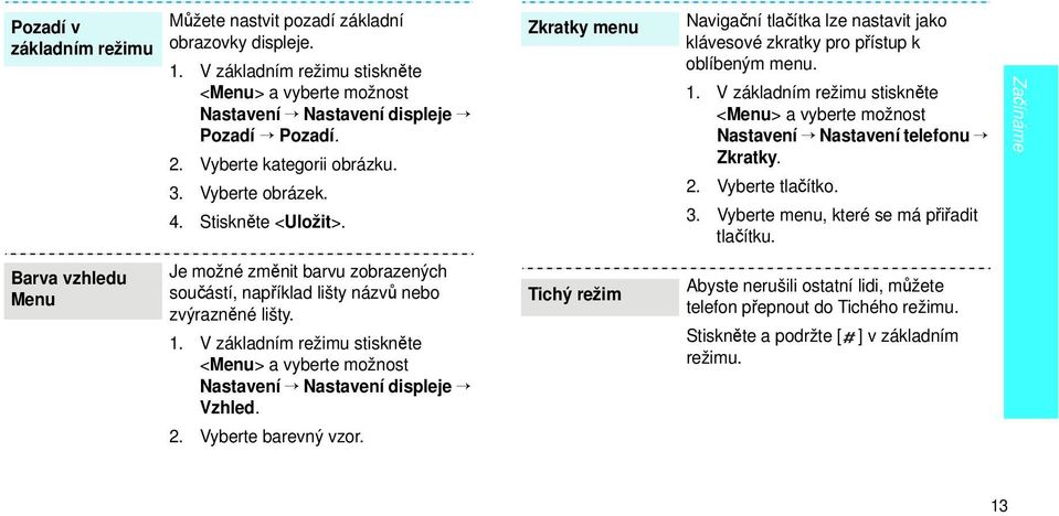 V základním režimu stiskněte <Menu> a vyberte možnost Nastavení Nastavení telefonu Zkratky. 2. Vyberte tlačítko. 3. Vyberte menu, které se má přiřadit tlačítku.