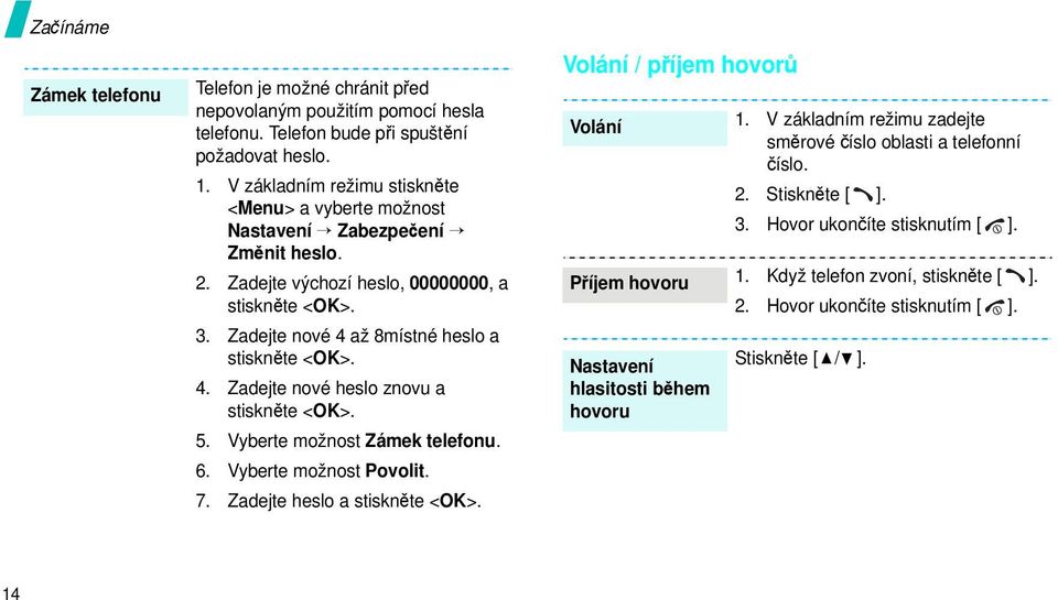 Zadejte nové 4 až 8místné heslo a stiskněte <OK>. 4. Zadejte nové heslo znovu a stiskněte <OK>. 5. Vyberte možnost Zámek telefonu. 6. Vyberte možnost Povolit. 7. Zadejte heslo a stiskněte <OK>.