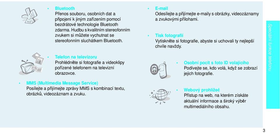 E-mail Odesílejte a přijímejte e-maily s obrázky, videozáznamy a zvukovými přílohami. Tisk fotografií Vytiskněte si fotografie, abyste si uchovali ty nejlepší chvíle navždy.