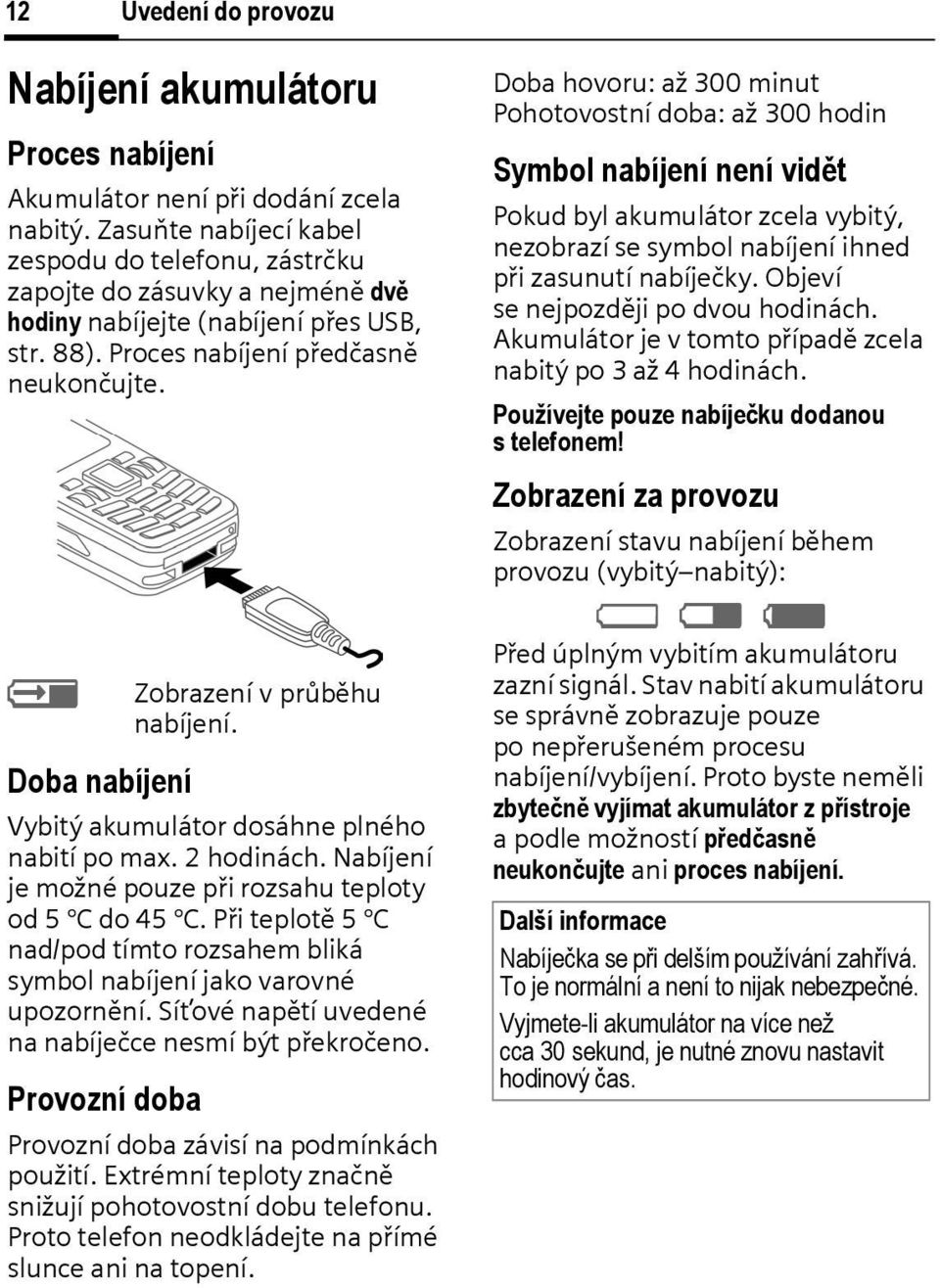 à Zobrazení v průběhu nabíjení. Doba nabíjení Vybitý akumulátor dosáhne plného nabití po max. 2 hodinách. Nabíjení je možné pouze při rozsahu teploty od 5 C do 45 C.