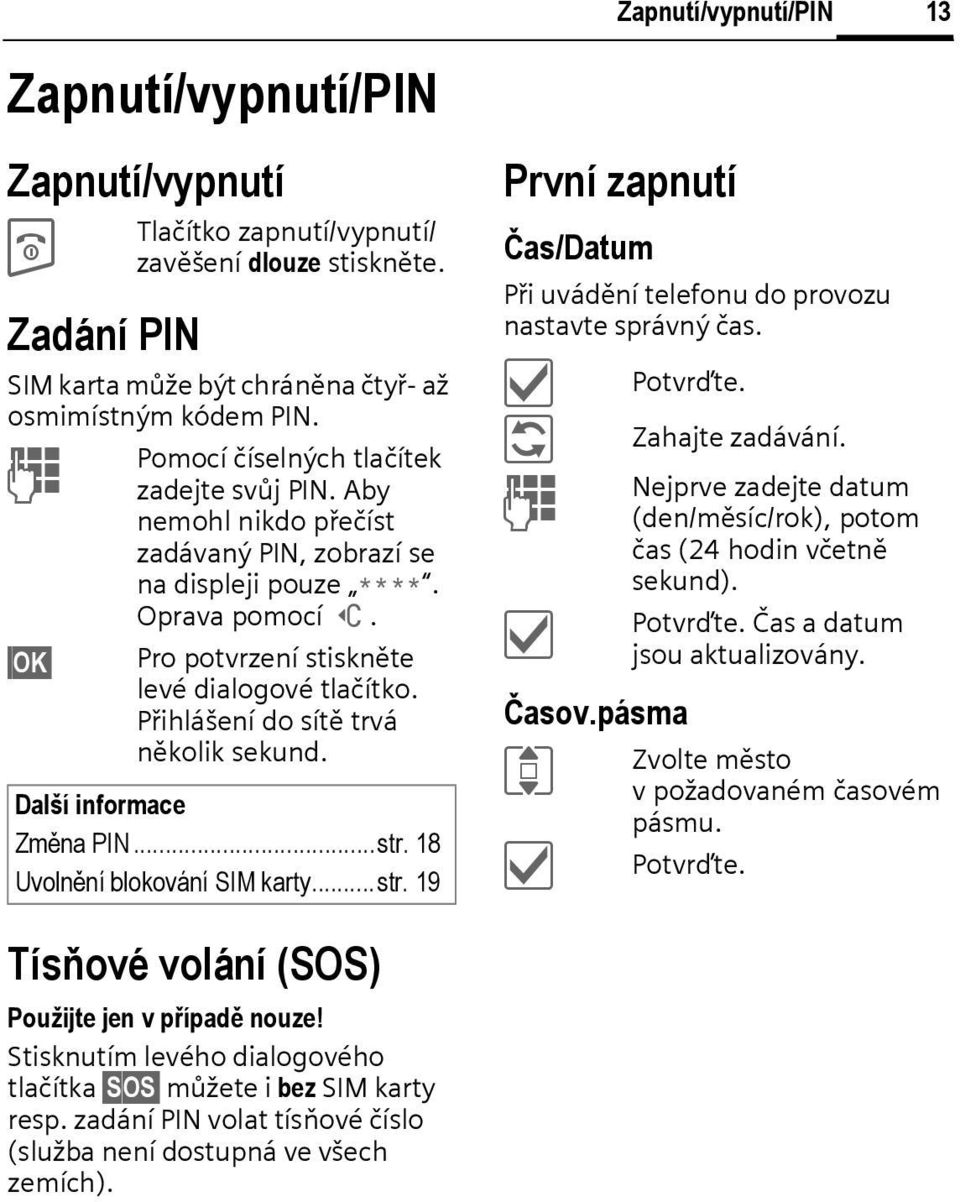 Přihlášení do sítě trvá několik sekund. Další informace Změna PIN...str. 18 Uvolnění blokování SIM karty...str. 19 Zapnutí/vypnutí/PIN První zapnutí Čas/Datum Při uvádění telefonu do provozu nastavte správný čas.