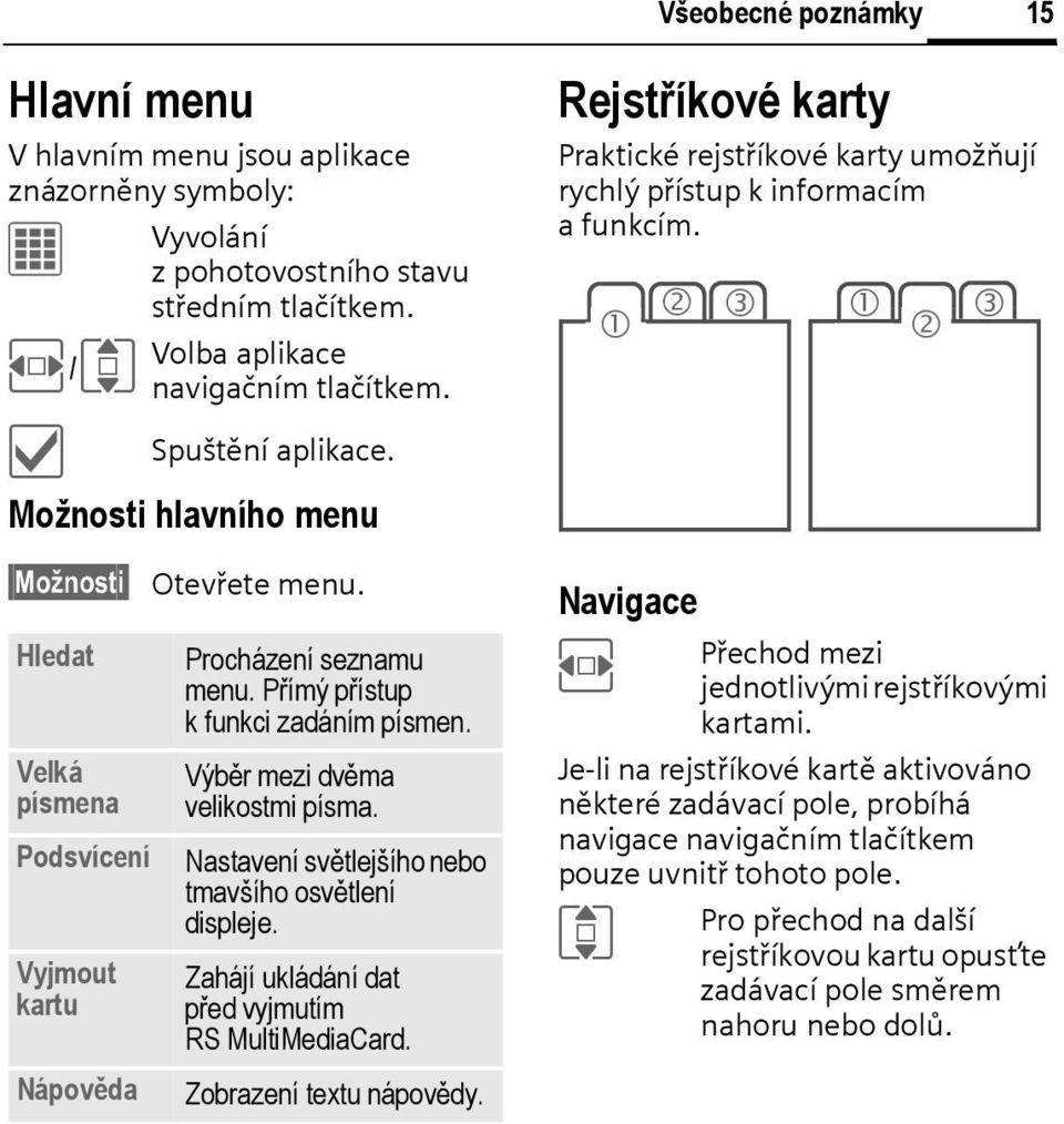 Nastavení světlejšího nebo tmavšího osvětlení displeje. Zahájí ukládání dat před vyjmutím RS MultiMediaCard. Zobrazení textu nápovědy.