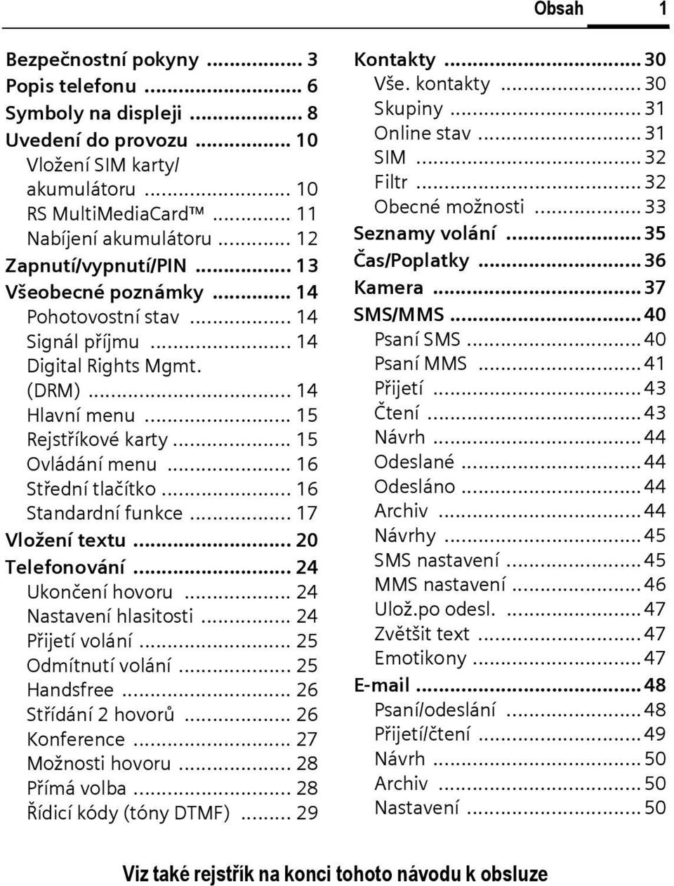 .. 16 Střední tlačítko... 16 Standardní funkce... 17 Vložení textu... 20 Telefonování... 24 Ukončení hovoru... 24 Nastavení hlasitosti... 24 Přijetí volání... 25 Odmítnutí volání... 25 Handsfree.