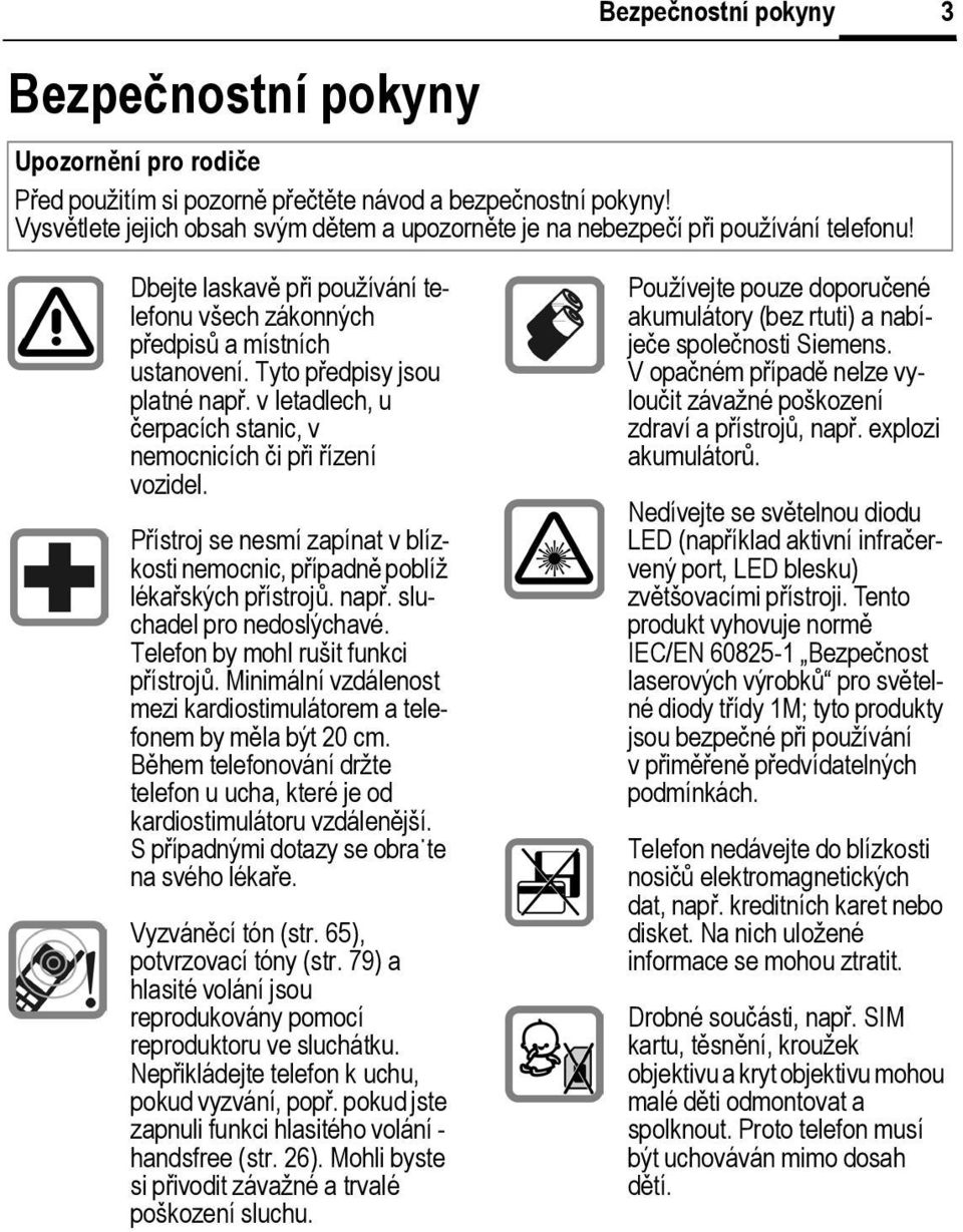 Tyto předpisy jsou platné např. v letadlech, u čerpacích stanic, v nemocnicích či při řízení vozidel. Přístroj se nesmí zapínat v blízkosti nemocnic, případně poblíž lékařských přístrojů. např. sluchadel pro nedoslýchavé.