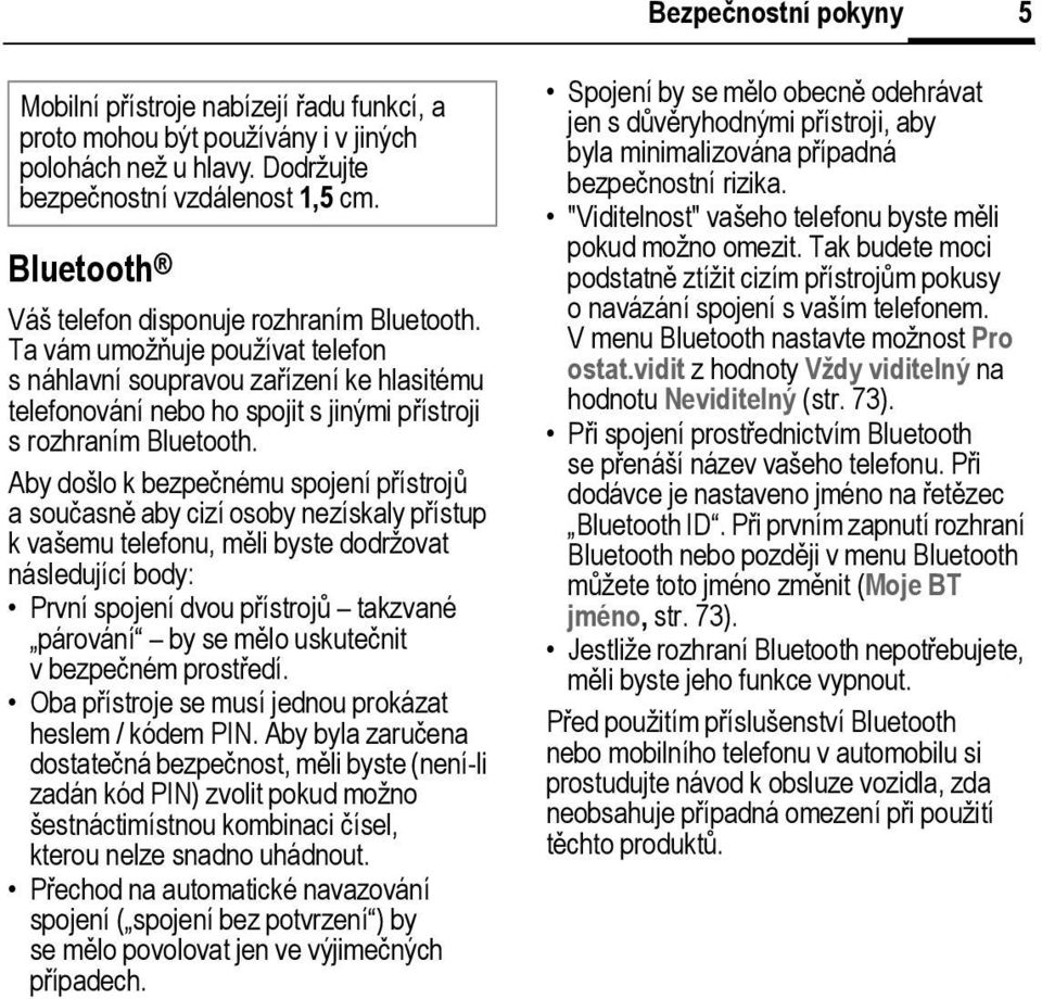 Aby došlo k bezpečnému spojení přístrojů asoučasně aby cizí osoby nezískaly přístup k vašemu telefonu, měli byste dodržovat následující body: První spojení dvou přístrojů takzvané párování by se mělo