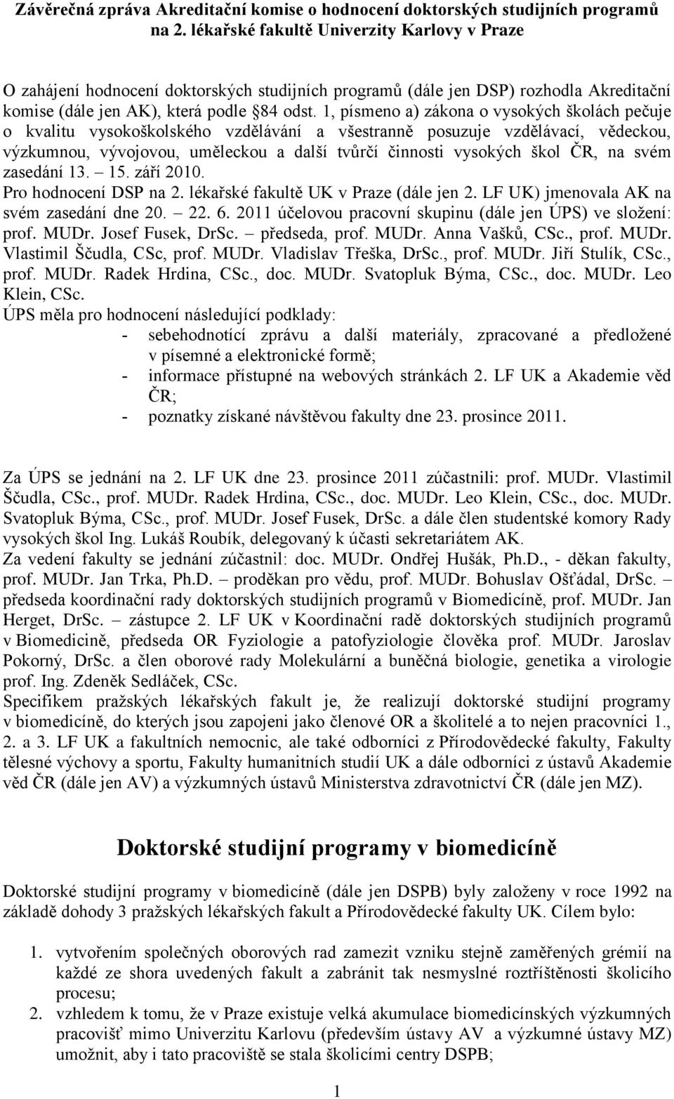 1, písmeno a) zákona o vysokých školách pečuje o kvalitu vysokoškolského vzdělávání a všestranně posuzuje vzdělávací, vědeckou, výzkumnou, vývojovou, uměleckou a další tvůrčí činnosti vysokých škol