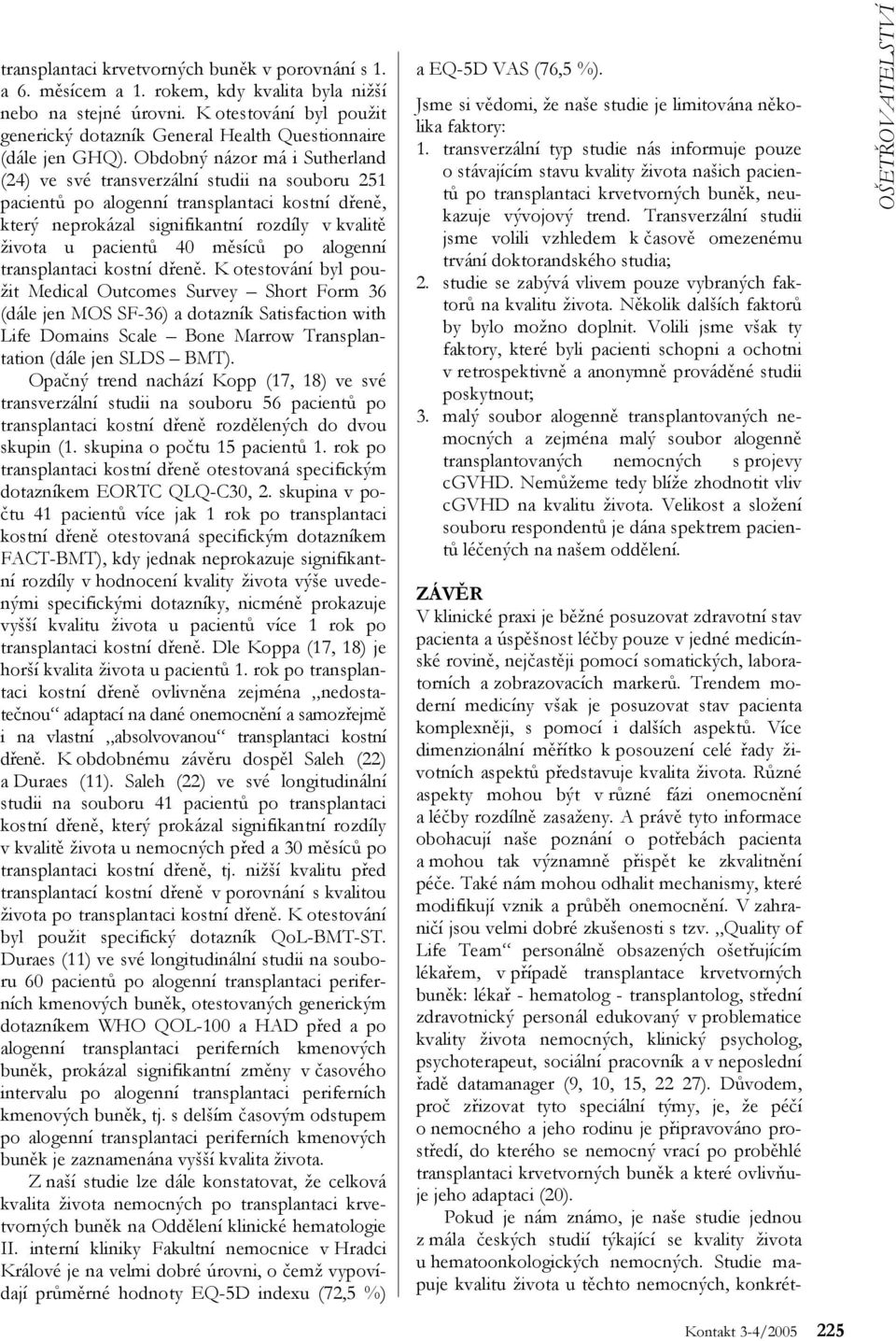 Obdobný názor má i Sutherland (24) ve své transverzální studii na souboru 251 pacientů po alogenní transplantaci kostní dřeně, který neprokázal signifikantní rozdíly v kvalitě života u pacientů 40