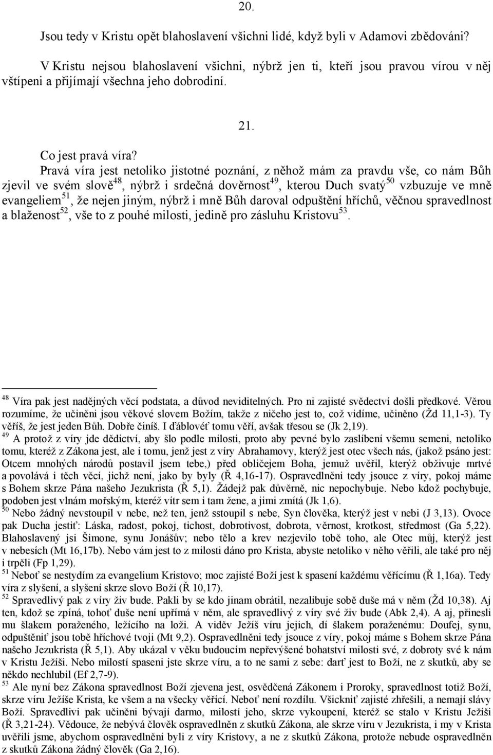 Pravá víra jest netoliko jistotné pozná ní, z něhož mám za pravdu vše, co nám Bůh zjevil ve své m slově 48, nýbrž i srdečná dověrnost 49, kterou Duch svatý 50 vzbuzuje ve mně evangeliem 51, že nejen