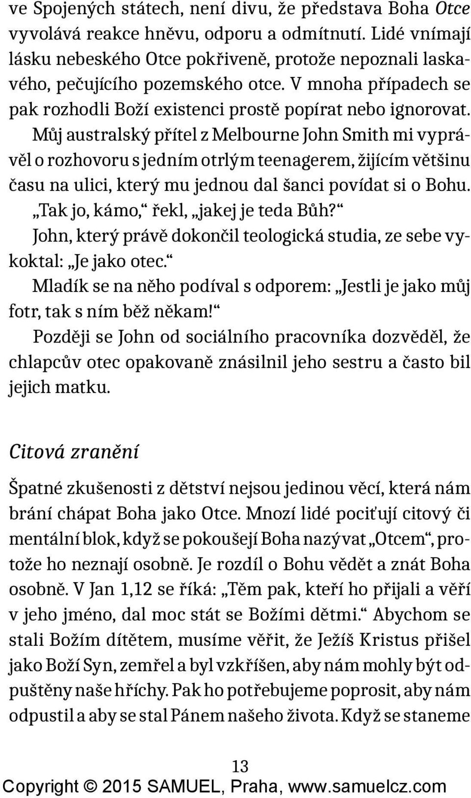 Můj australský přítel z Melbourne John Smith mi vyprávěl o rozhovoru s jedním otrlým teenagerem, žijícím většinu času na ulici, který mu jednou dal šanci povídat si o Bohu.