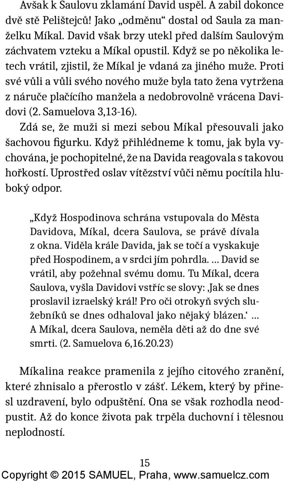 Proti své vůli a vůli svého nového muže byla tato žena vytržena z náruče plačícího manžela a nedobrovolně vrácena Davidovi (2. Samuelova 3,13-16).