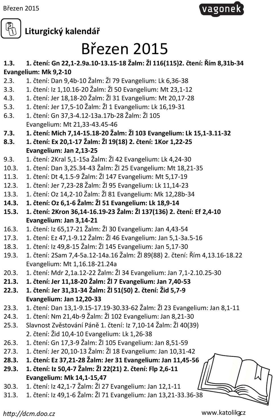 17b28 Žalm: Žl 105 Evangelium: Mt 21,3343.4546 7.3. 1. čtení: Mich 7,1415.1820 Žalm: Žl 103 Evangelium: Lk 15,13.1132 8.3. 1. čtení: Ex 20,117 Žalm: Žl 19(18) 2.