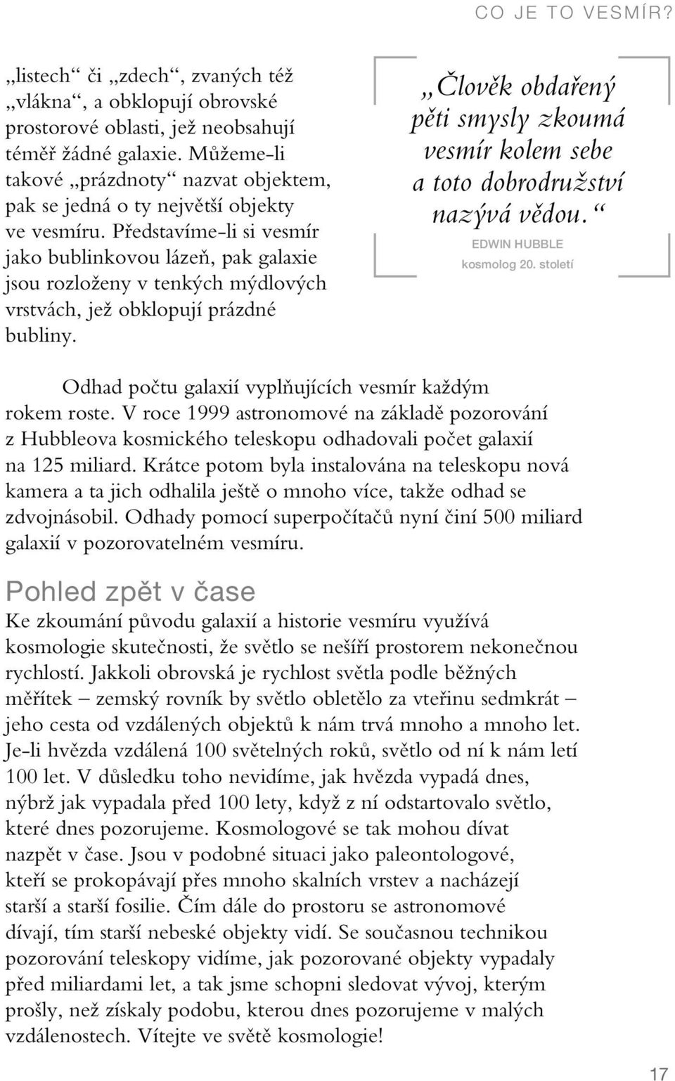 Představíme-li si vesmír jako bublinkovou lázeň, pak galaxie jsou rozloženy v tenkých mýdlových vrstvách, jež obklopují prázdné bubliny.