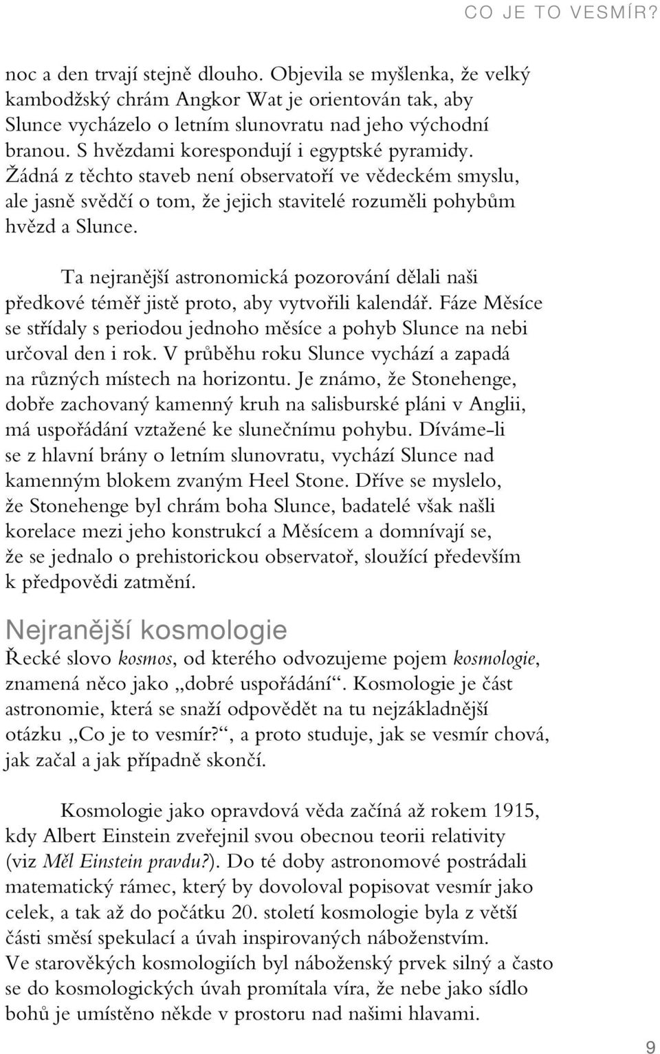 Ta nejranější astronomická pozorování dělali naši předkové téměř jistě proto, aby vytvořili kalendář. Fáze Měsíce se střídaly s periodou jednoho měsíce a pohyb Slunce na nebi určoval den i rok.