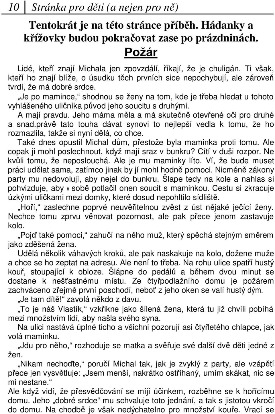 Je po mamince, shodnou se ženy na tom, kde je teba hledat u tohoto vyhlášeného uliníka pvod jeho soucitu s druhými. A mají pravdu. Jeho máma mla a má skuten otevené oi pro druhé a snad.