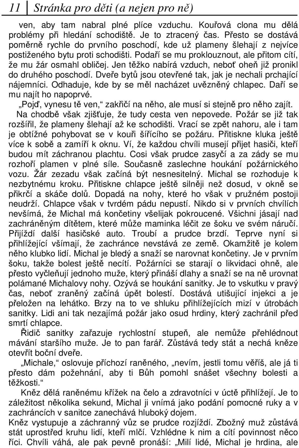 Jen tžko nabírá vzduch, nebo ohe již pronikl do druhého poschodí. Dvee byt jsou otevené tak, jak je nechali prchající nájemníci. Odhaduje, kde by se ml nacházet uvznný chlapec.