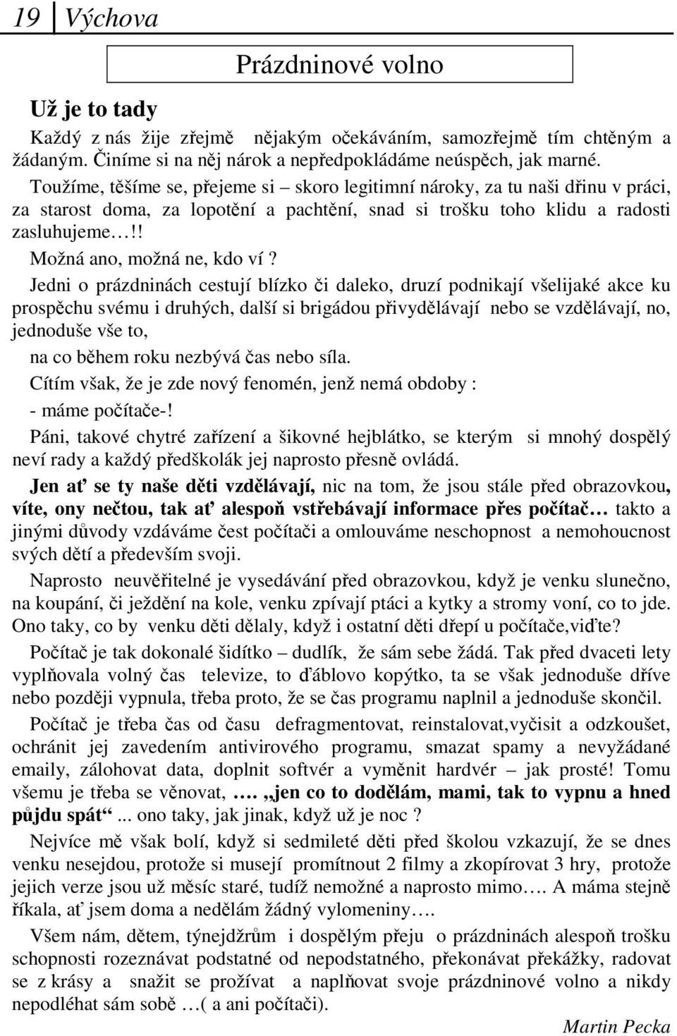 Jedni o prázdninách cestují blízko i daleko, druzí podnikají všelijaké akce ku prospchu svému i druhých, další si brigádou pivydlávají nebo se vzdlávají, no, jednoduše vše to, na co bhem roku nezbývá