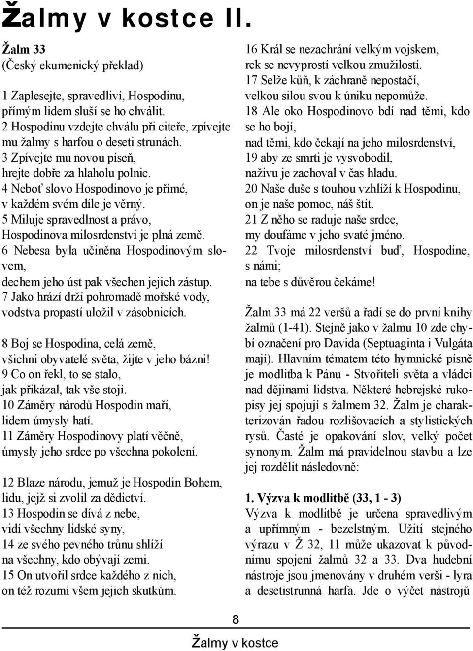 4 Nebo slovo Hospodinovo je p ímé, v ka dém svém díle je v rný. 5 Miluje spravedlnost a právo, Hospodinova milosrdenství je plná zem.