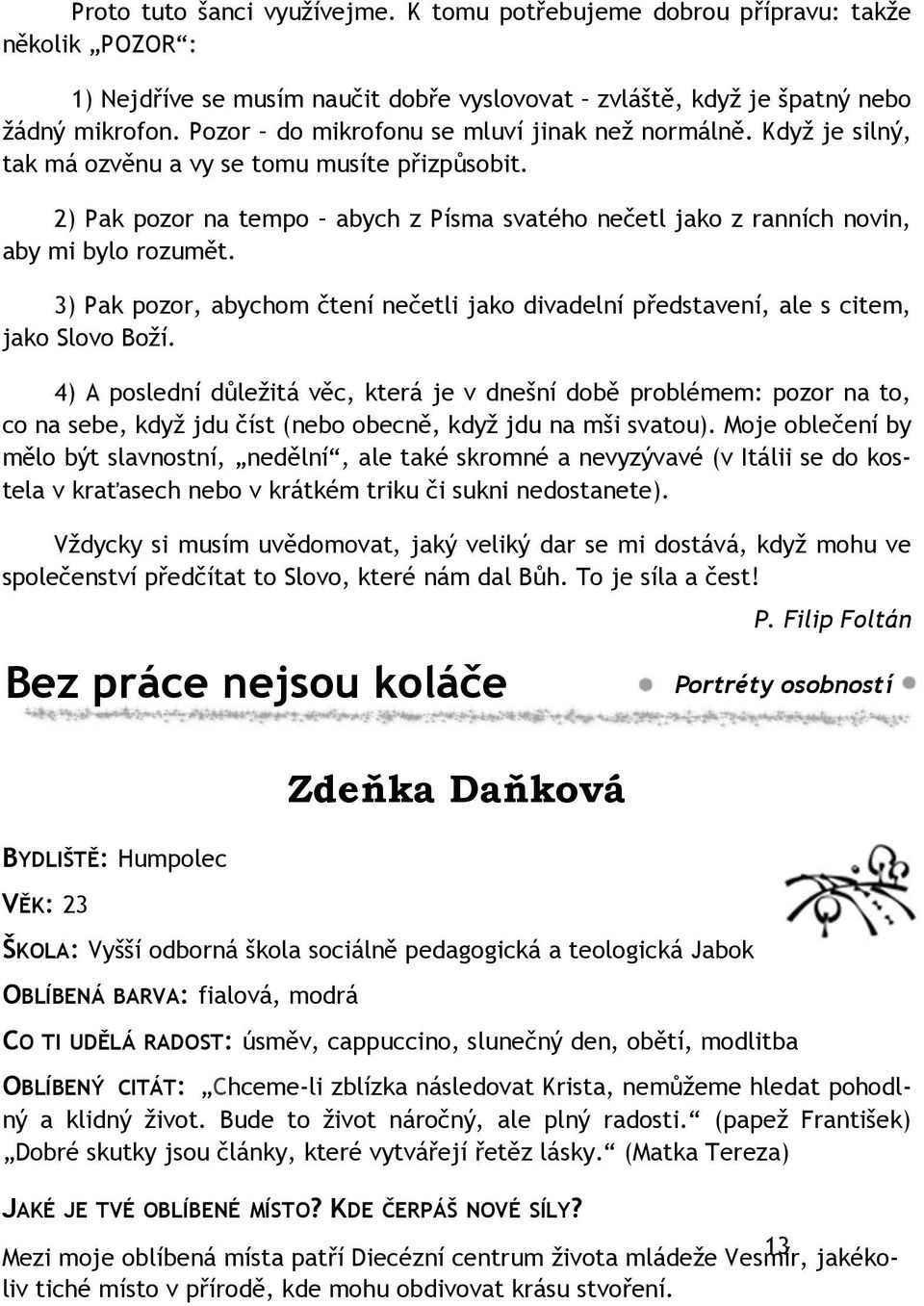 2) Pak pozor na tempo abych z Písma svatého nečetl jako z ranních novin, aby mi bylo rozumět. 3) Pak pozor, abychom čtení nečetli jako divadelní představení, ale s citem, jako Slovo Boží.