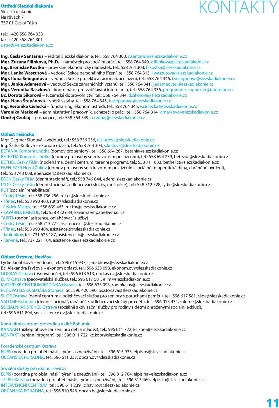 cz Ing. Bronislav Kostka provozně ekonomický náměstek, tel.: 558 764 303, b.kostka@slezskadiakonie.cz Mgr. Lenka Waszutová vedoucí Sekce personálního řízení, tel.: 558 764 313, l.