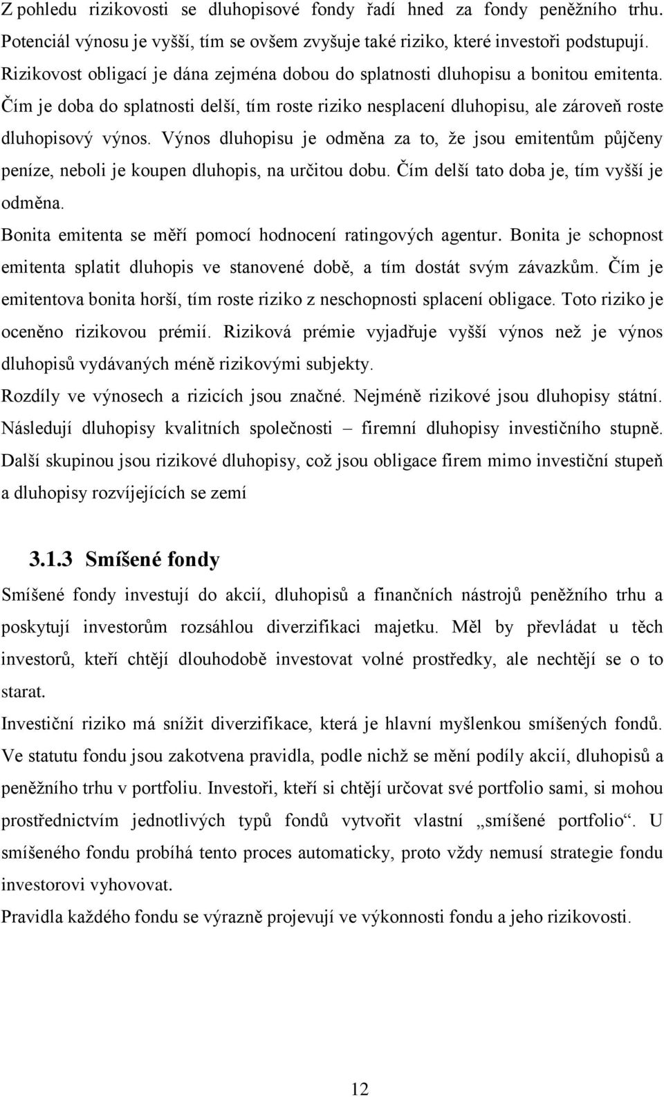 Výnos dluhopisu je odměna za to, že jsou emitentům půjčeny peníze, neboli je koupen dluhopis, na určitou dobu. Čím delší tato doba je, tím vyšší je odměna.