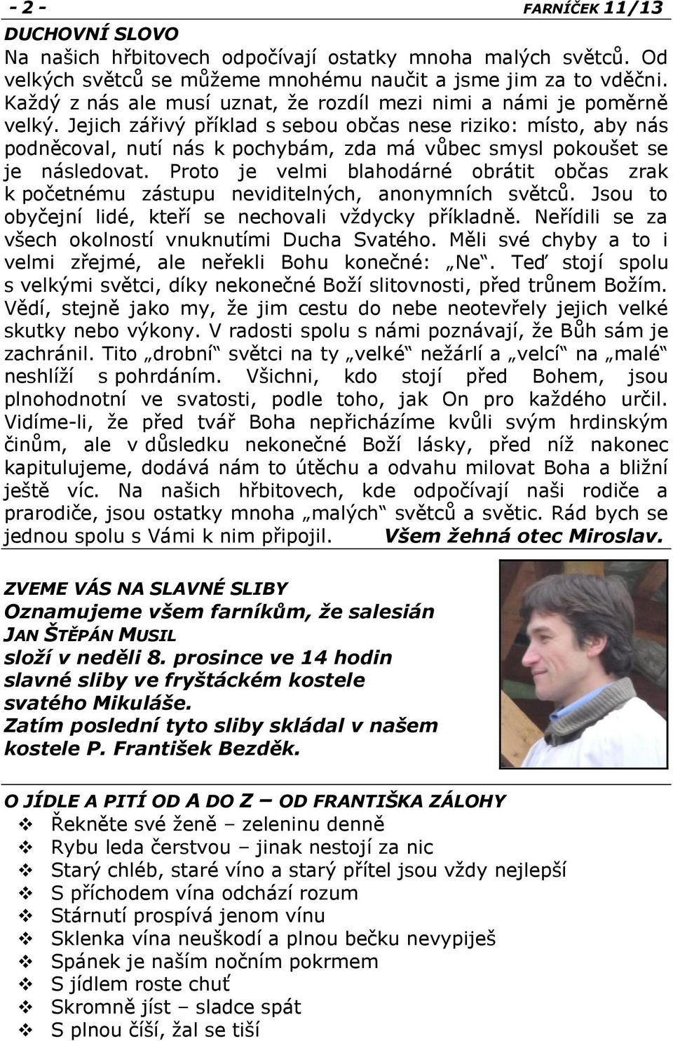 Jejich zářivý příklad s sebou občas nese riziko: místo, aby nás podněcoval, nutí nás k pochybám, zda má vůbec smysl pokoušet se je následovat.